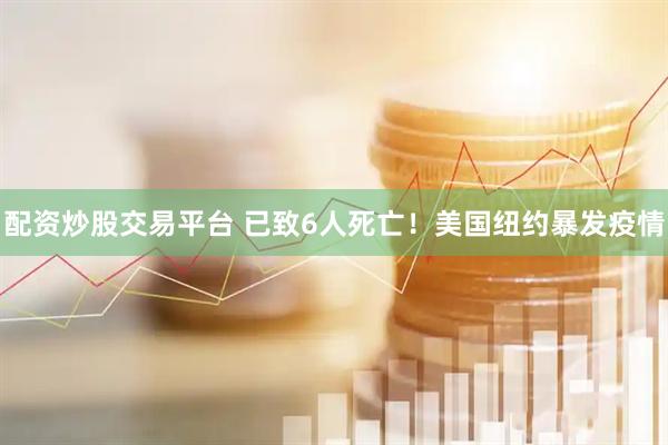 配资炒股交易平台 已致6人死亡！美国纽约暴发疫情