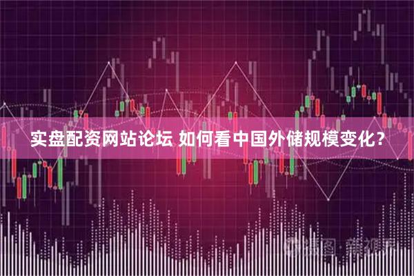 实盘配资网站论坛 如何看中国外储规模变化？