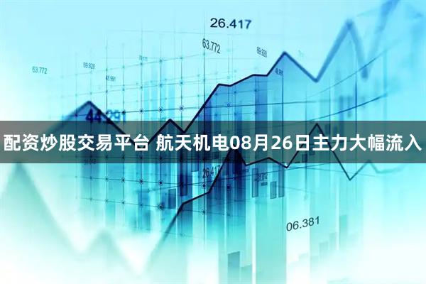 配资炒股交易平台 航天机电08月26日主力大幅流入