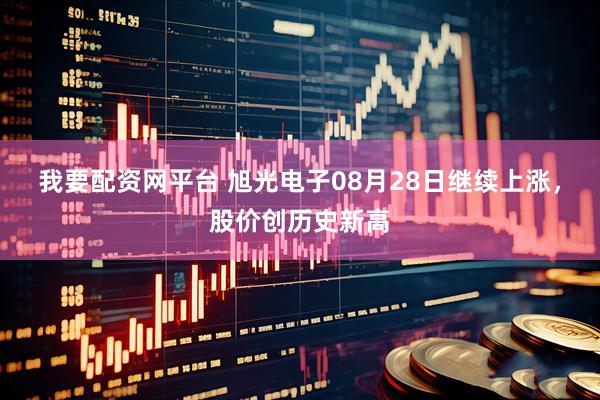 我要配资网平台 旭光电子08月28日继续上涨，股价创历史新高
