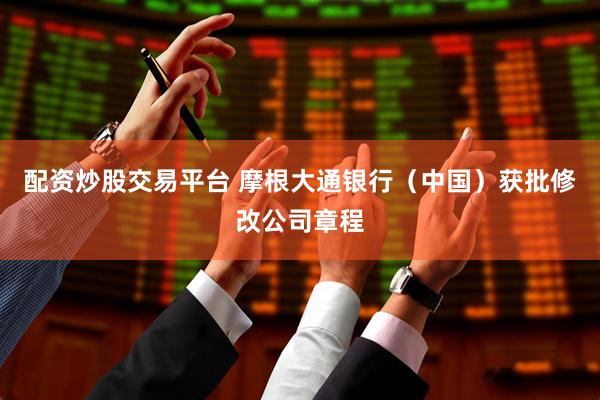 配资炒股交易平台 摩根大通银行（中国）获批修改公司章程