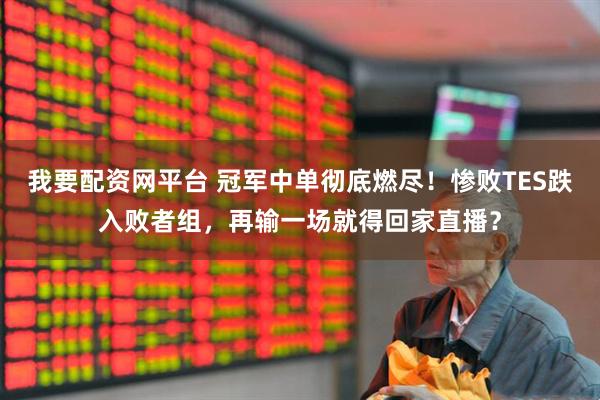 我要配资网平台 冠军中单彻底燃尽！惨败TES跌入败者组，再输一场就得回家直播？