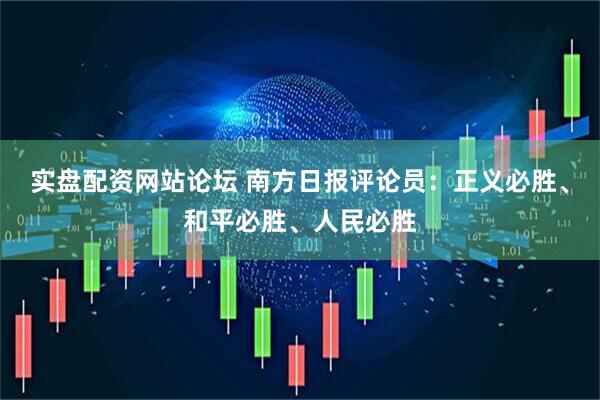 实盘配资网站论坛 南方日报评论员：正义必胜、和平必胜、人民必胜