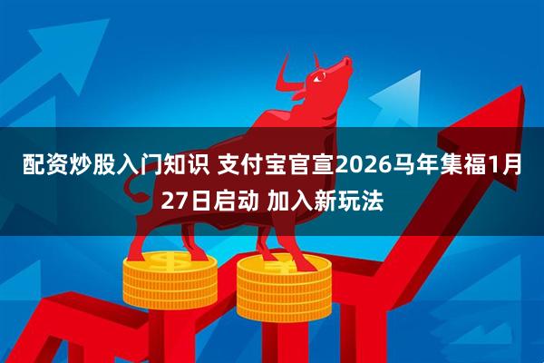 配资炒股入门知识 支付宝官宣2026马年集福1月27日启动 加入新玩法