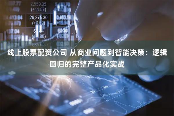 线上股票配资公司 从商业问题到智能决策：逻辑回归的完整产品化实战