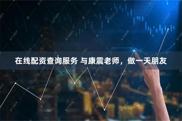 在线配资查询服务 与康震老师，做一天朋友