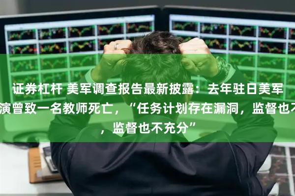证券杠杆 美军调查报告最新披露：去年驻日美军飞行表演曾致一名教师死亡，“任务计划存在漏洞，监督也不充分”