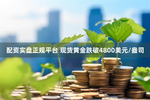 配资实盘正规平台 现货黄金跌破4800美元/盎司
