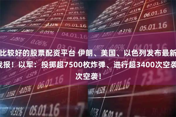 比较好的股票配资平台 伊朗、美国、以色列发布最新战报！以军：投掷超7500枚炸弹、进行超3400次空袭！