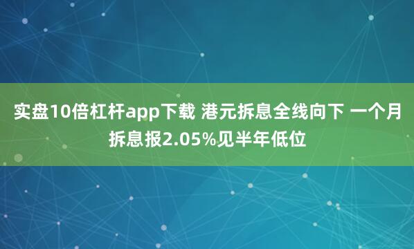 实盘10倍杠杆app下载 港元拆息全线向下 一个月拆息报2.05%见半年低位