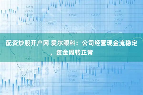 配资炒股开户网 爱尔眼科：公司经营现金流稳定，资金周转正常