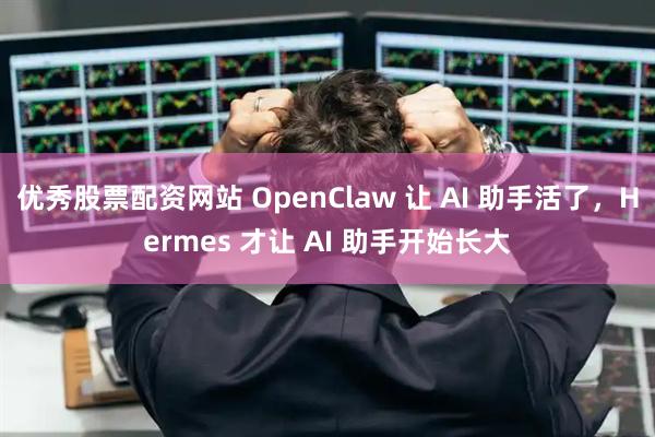 优秀股票配资网站 OpenClaw 让 AI 助手活了，Hermes 才让 AI 助手开始长大